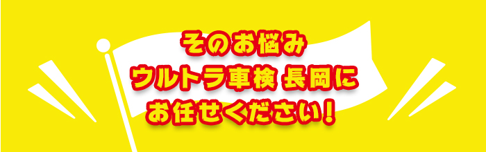 そのお悩み ウルトラ車検 長岡に お任せください!